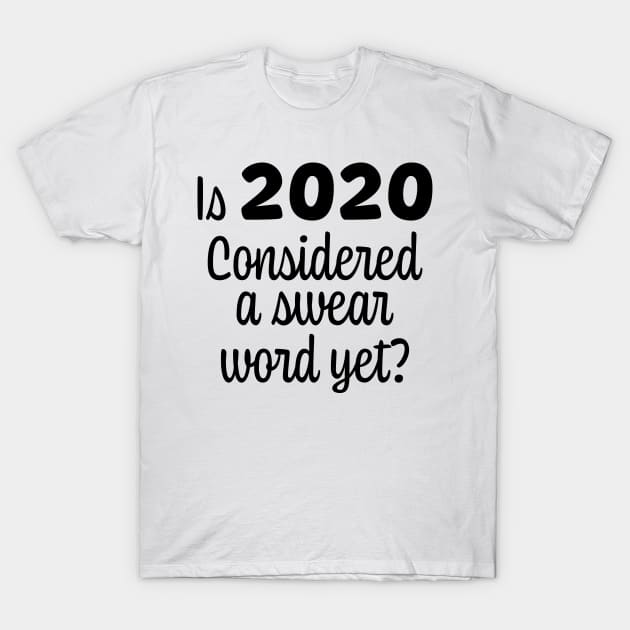 Is 2020 Considered a Swear Word Yet? Black Font T-Shirt by ColorMeHappy123